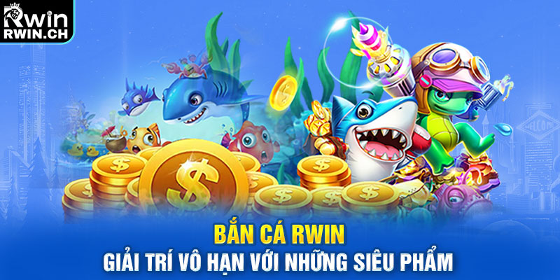 Bắn Cá RWIN - Giải Trí Vô Hạn Với Những Siêu Phẩm