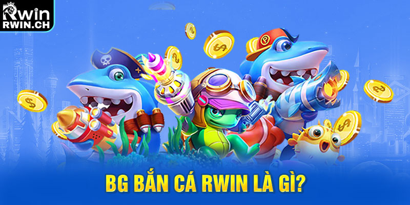 BG bắn cá RWIN là gì?