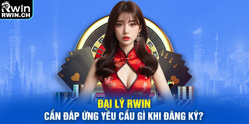 Đại lý RWIN cần đáp ứng yêu cầu gì khi đăng ký?