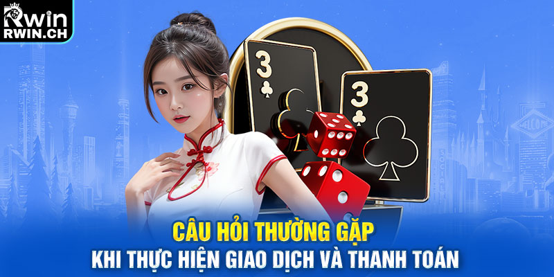 Câu hỏi thường gặp khi thực hiện giao dịch và thanh toán