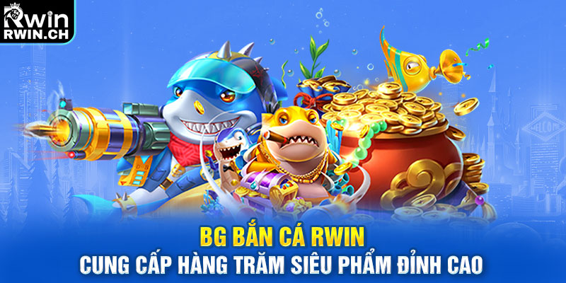 BG bắn cá RWIN cung cấp hàng trăm siêu phẩm đỉnh cao