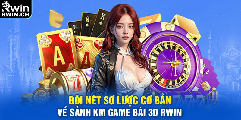 Đôi nét sơ lược cơ bản về sảnh KM Game Bài 3D RWIN 