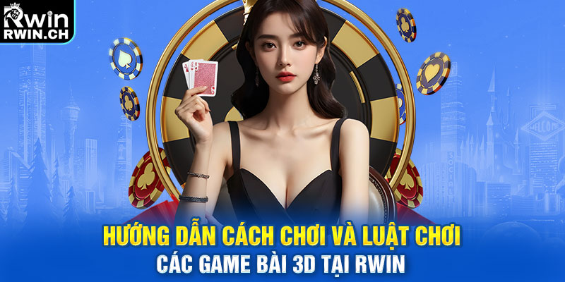 Hướng dẫn cách chơi và luật chơi các game bài 3D tại RWIN