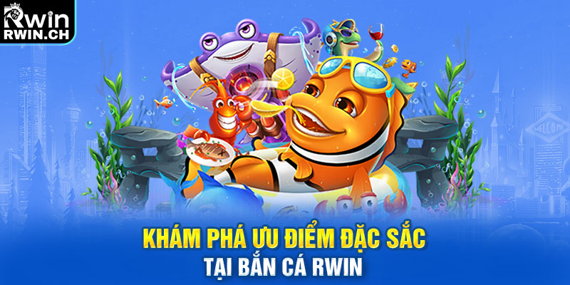 Khám phá ưu điểm đặc sắc tại bắn cá RWIN 