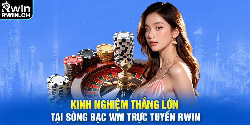 Kinh nghiệm thắng lớn tại sòng bạc WM trực tuyến Rwin