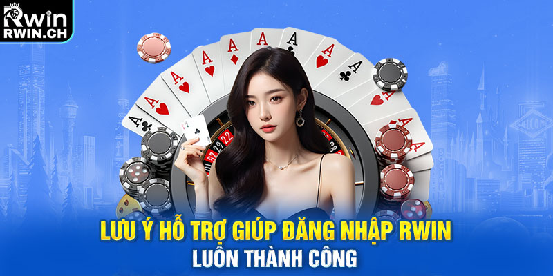 Lưu ý hỗ trợ giúp đăng nhập RWIN luôn thành công 