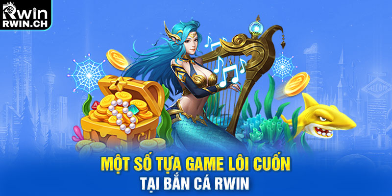 Một số tựa game lôi cuốn tại bắn cá RWIN