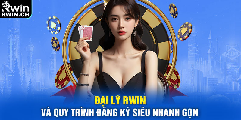 Đại lý RWIN và quy trình đăng ký siêu nhanh gọn