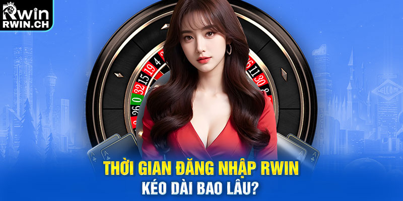 Thời gian đăng nhập RWIN kéo dài bao lâu? 